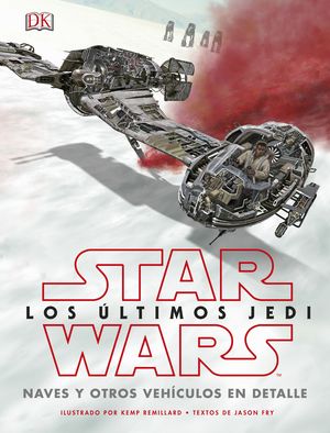 STAR WARS LOS LTIMOS JEDI. NAVES Y OTROS VEHCULOS EN DETALLE